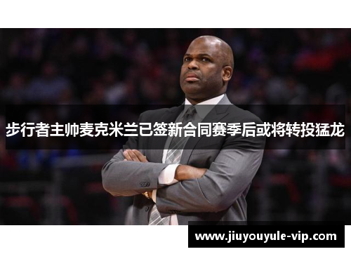 步行者主帅麦克米兰已签新合同赛季后或将转投猛龙