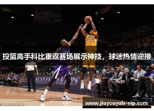 投篮高手科比重返赛场展示神技，球迷热情迎接