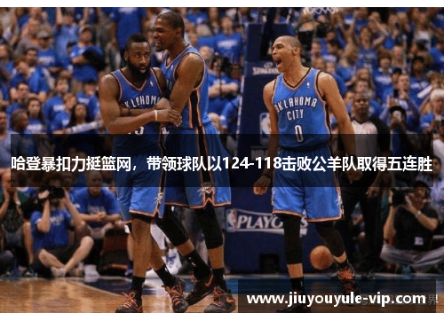 哈登暴扣力挺篮网，带领球队以124-118击败公羊队取得五连胜