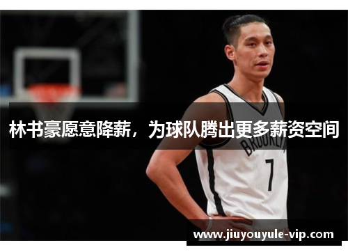 林书豪愿意降薪，为球队腾出更多薪资空间
