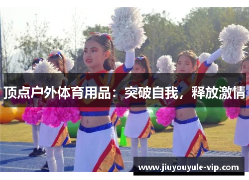 顶点户外体育用品：突破自我，释放激情