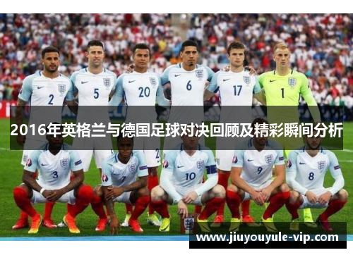 2016年英格兰与德国足球对决回顾及精彩瞬间分析