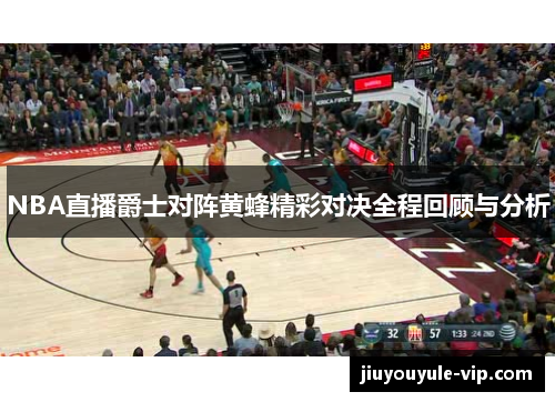 NBA直播爵士对阵黄蜂精彩对决全程回顾与分析