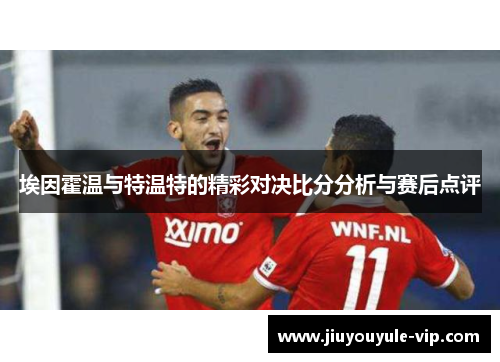 埃因霍温与特温特的精彩对决比分分析与赛后点评