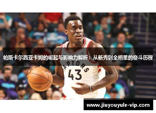 帕斯卡尔西亚卡姆的崛起与影响力解析：从新秀到全明星的奋斗历程