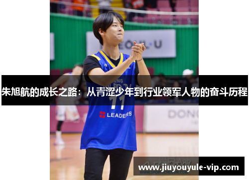 朱旭航的成长之路：从青涩少年到行业领军人物的奋斗历程