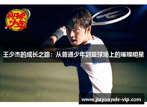 王少杰的成长之路：从普通少年到篮球场上的璀璨明星