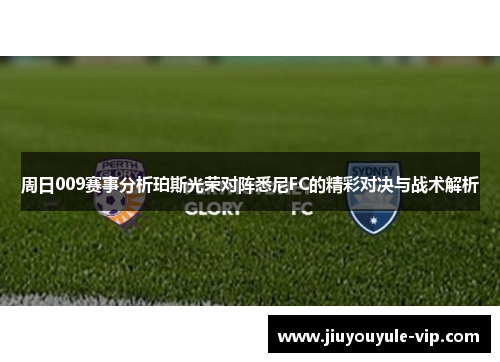 周日009赛事分析珀斯光荣对阵悉尼FC的精彩对决与战术解析